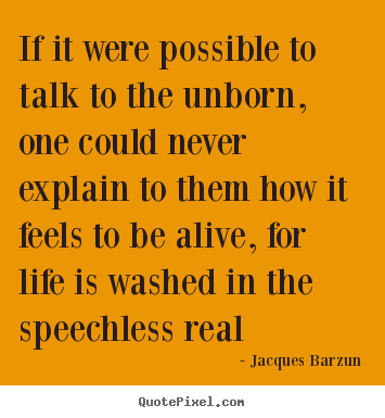 Jacques Barzun picture sayings - If it were possible to talk to the unborn, one could never.. - Life sayings