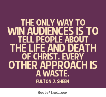 Fulton J. Sheen picture quotes - The only way to win audiences is to tell.. - Life quotes