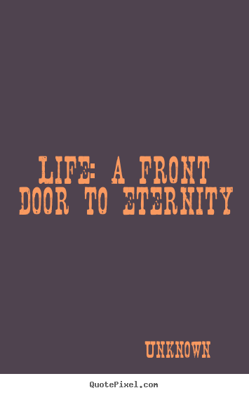 Unknown photo quotes - Life: a front door to eternity - Life sayings