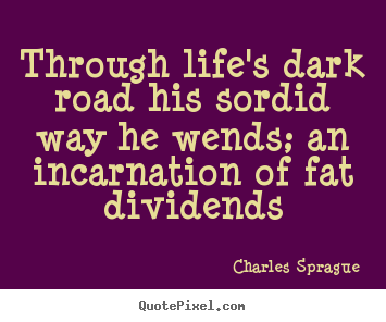 Through life's dark road his sordid way he wends; an incarnation.. Charles Sprague top life sayings