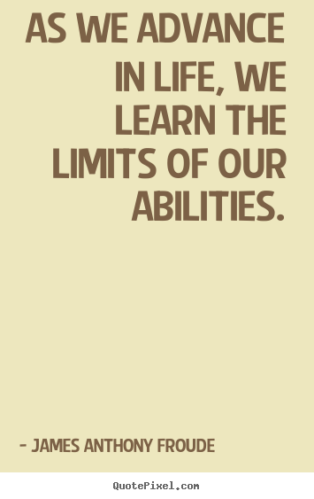 Life quote - As we advance in life, we learn the limits of our..