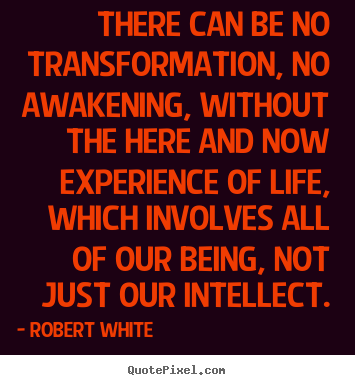 Robert White photo quote - There can be no transformation, no awakening, without the.. - Life quote