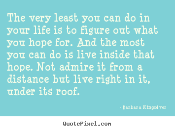 The very least you can do in your life is to figure out what.. Barbara Kingsolver greatest life quotes