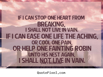 If i can stop one heart from breaking, i shall not live in vain. if.. Emily Dickinson greatest life sayings