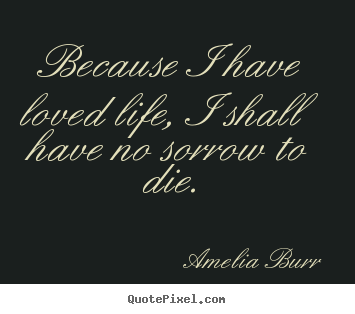 Quote about life - Because i have loved life, i shall have no..