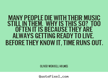 Customize photo quotes about life - Many people die with their music still in them. why is this so? too..