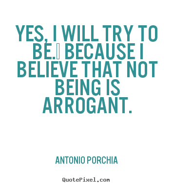 Yes, i will try to be.  because i believe that not being.. Antonio Porchia top life quotes