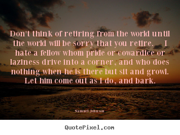 Life quote - Don't think of retiring from the world until the world..