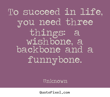Unknown image quotes - To succeed in life, you need three things:  a wishbone, a backbone and.. - Life quote
