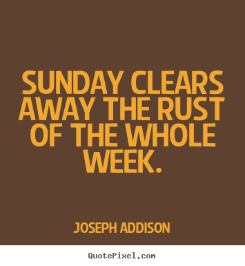 Life quotes - Sunday clears away the rust of the whole week.