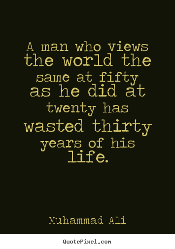 A man who views the world the same at fifty as.. Muhammad Ali  life quote