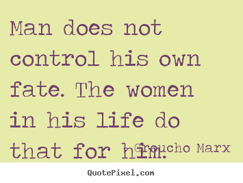 Create picture quotes about life - Man does not control his own fate. the women in his life..