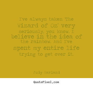 I've always taken 'the wizard of oz' very seriously,.. Judy Garland  life quotes