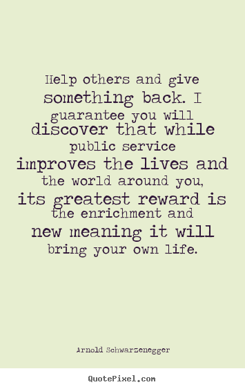 Quotes about life - Help others and give something back. i guarantee..