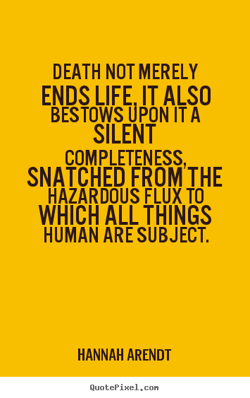 Life quote - Death not merely ends life, it also bestows upon it a silent completeness,..