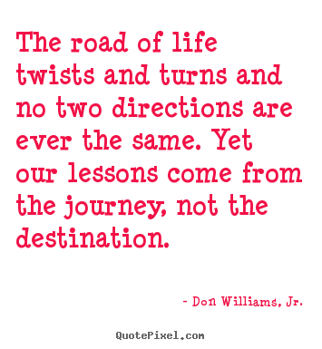Life quote - The road of life twists and turns and no two directions..