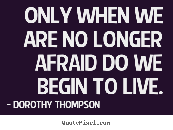Create picture quotes about life - Only when we are no longer afraid do we begin to..