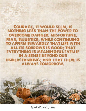 How to make image quotes about life - Courage, it would seem, is nothing less than the power..