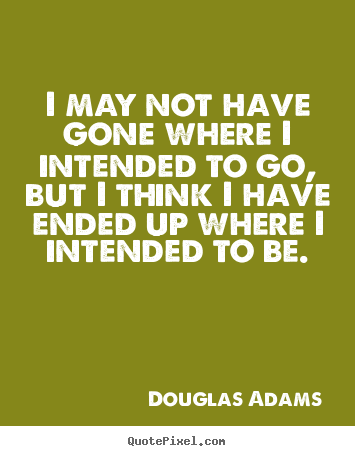 Create your own picture quotes about life - I may not have gone where i intended to go, but i think i have ended..