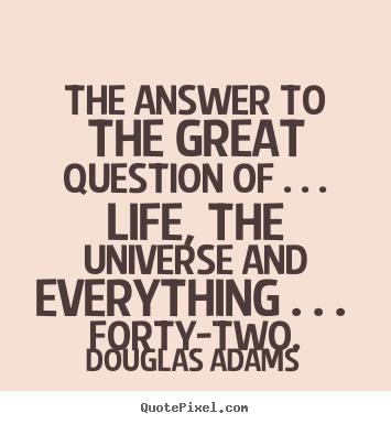 Quotes about life - The answer to the great question of . . . life, the universe and..