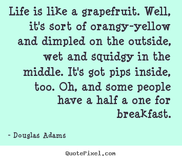 Life is like a grapefruit. well, it's sort of orangy-yellow.. Douglas Adams great life sayings