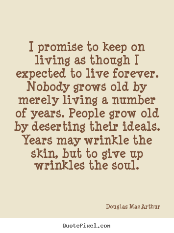 I promise to keep on living as though i expected.. Douglas MacArthur popular life sayings