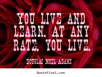 Create picture quotes about life - You live and learn. at any rate, you live.