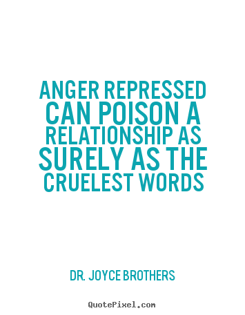 Life quotes - Anger repressed can poison a relationship as surely as..