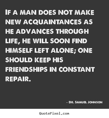 Quotes about life - If a man does not make new acquaintances as he advances..
