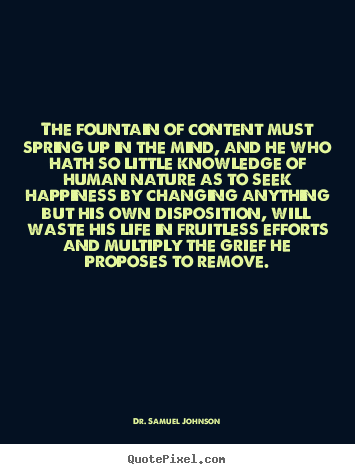 Quotes about life - The fountain of content must spring up in the mind, and he who..