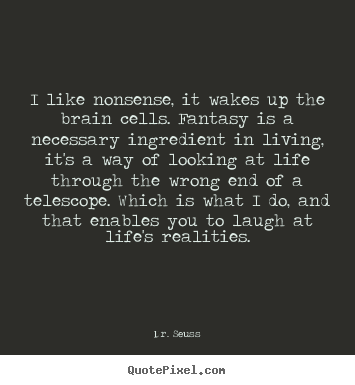 Make custom picture sayings about life - I like nonsense, it wakes up the brain cells. fantasy..