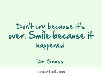 Life quotes - Don't cry because it's over. smile because it happened.