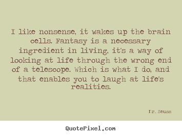 Design picture quotes about life - I like nonsense, it wakes up the brain cells. fantasy..