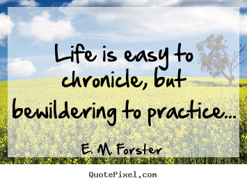 Life quotes - Life is easy to chronicle, but bewildering to..