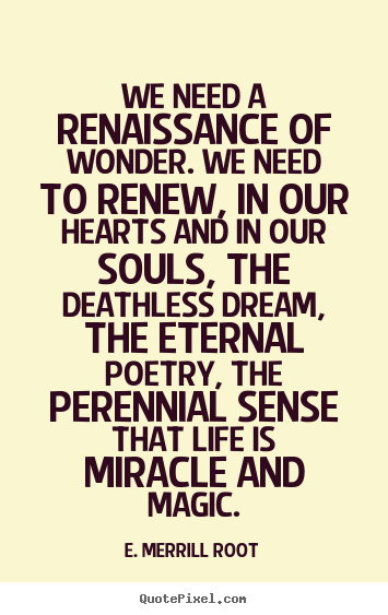 Make personalized picture quotes about life - We need a renaissance of wonder. we need to renew, in our..