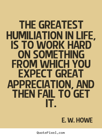 Quote about life - The greatest humiliation in life, is to work..