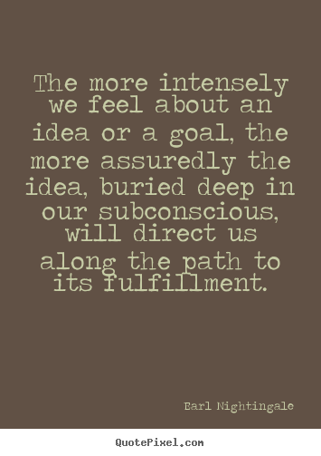 Earl Nightingale picture quotes - The more intensely we feel about an idea or.. - Life quote