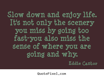 Make custom pictures sayings about life - Slow down and enjoy life. it's not only the scenery you miss by going..