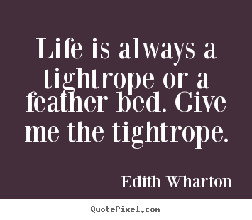 Sayings about life - Life is always a tightrope or a feather bed. give..