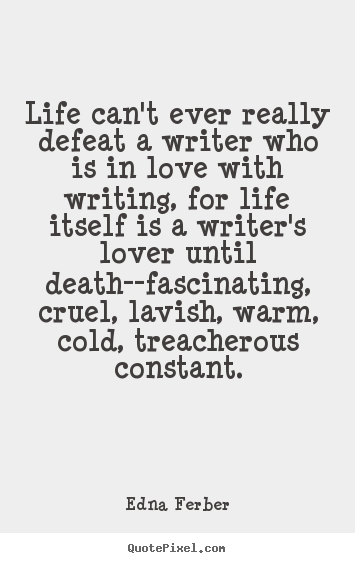 Life can't ever really defeat a writer who is in love with writing,.. Edna Ferber  life quote