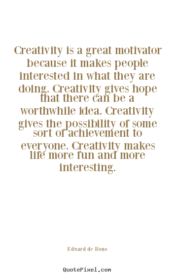 Sayings about life - Creativity is a great motivator because it makes people..