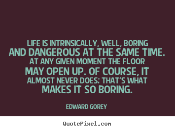 Quotes about life - Life is intrinsically, well, boring and dangerous at the same time...