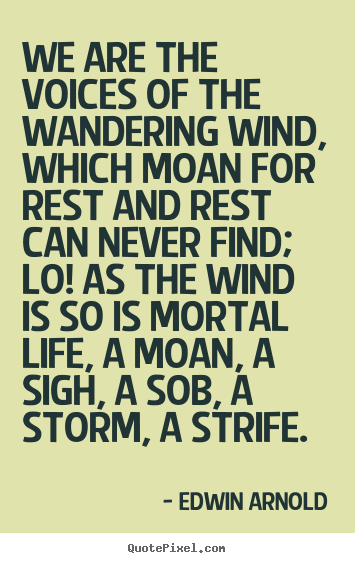 Life sayings - We are the voices of the wandering wind, which moan for..