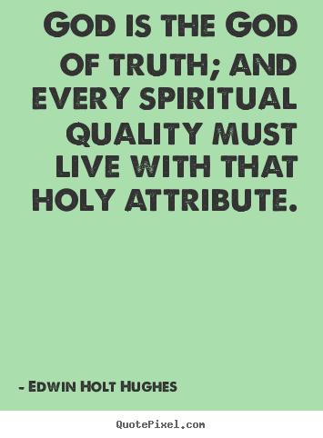 Edwin Holt Hughes picture quotes - God is the god of truth; and every spiritual quality.. - Life quotes