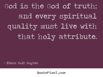 Edwin Holt Hughes poster quotes - God is the god of truth; and every spiritual quality.. - Life quote