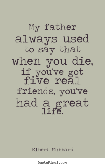 Quotes about life - My father always used to say that when you die, if you've..