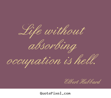 Life quote - Life without absorbing occupation is hell.