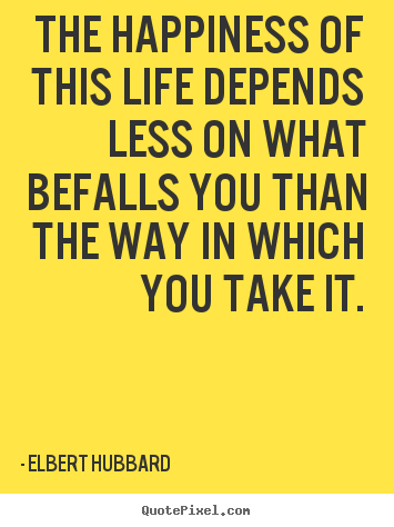 Create your own poster quote about life - The happiness of this life depends less on what befalls you than..