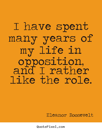 Life quote - I have spent many years of my life in opposition,..