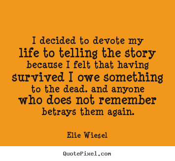 Life quote - I decided to devote my life to telling the story because i felt..